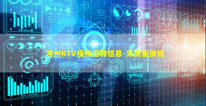 常州KTV模特招聘信息-来就能搞钱
