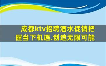 成都ktv招聘酒水促销把握当下机遇.创造无限可能